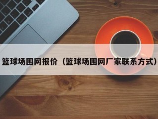 篮球场围网报价（篮球场围网厂家联系方式）