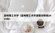 昆明理工大学（昆明理工大学录取分数线2025年）