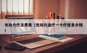 光动力疗法费用（光动力治疗一个疗程多少钱）