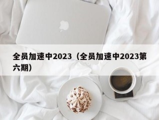 全员加速中2023（全员加速中2023第六期）