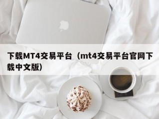 下载MT4交易平台（mt4交易平台官网下载中文版）