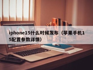 iphone15什么时候发布（苹果手机15配置参数详情）