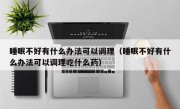 睡眠不好有什么办法可以调理（睡眠不好有什么办法可以调理吃什么药）