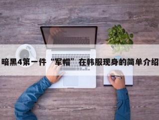 暗黑4第一件“军帽”在韩服现身的简单介绍