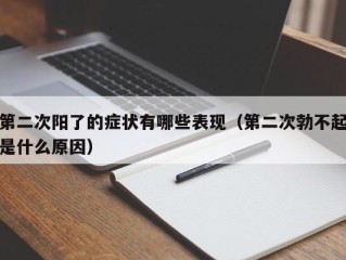 第二次阳了的症状有哪些表现（第二次勃不起是什么原因）