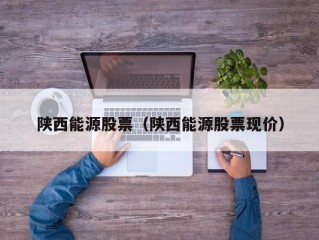陕西能源股票（陕西能源股票现价）