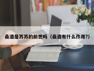 桑酒是苏苏的前世吗（桑酒有什么作用?）