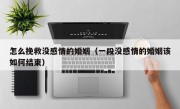 怎么挽救没感情的婚姻（一段没感情的婚姻该如何结束）