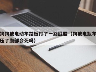 狗狗被电动车踏板打了一路屁股（狗被电瓶车压了腹部会死吗）