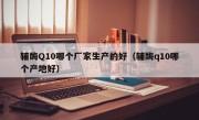 辅酶Q10哪个厂家生产的好（辅酶q10哪个产地好）