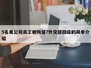 5名美公司员工被拘留?外交部回应的简单介绍