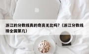 浙江的分数线真的奇高无比吗?（浙江分数线排全国第几）