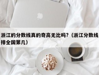 浙江的分数线真的奇高无比吗?（浙江分数线排全国第几）