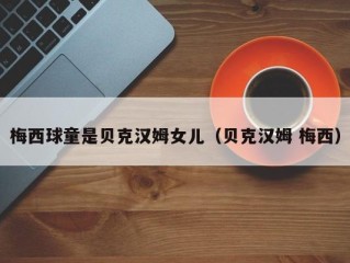 梅西球童是贝克汉姆女儿（贝克汉姆 梅西）