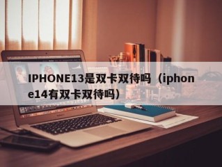 IPHONE13是双卡双待吗（iphone14有双卡双待吗）