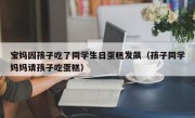 宝妈因孩子吃了同学生日蛋糕发飙（孩子同学妈妈请孩子吃蛋糕）