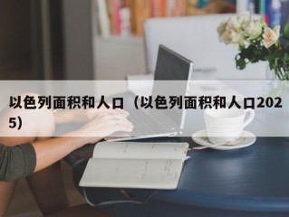 以色列面积和人口（以色列面积和人口2025）