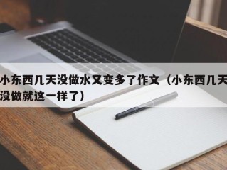 小东西几天没做水又变多了作文（小东西几天没做就这一样了）