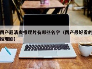 国产超清爽推理片有哪些名字（国产最好看的推理剧）