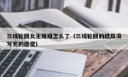 三线轮回女主姐姐怎么了（三线轮回的结局没写完的感觉）