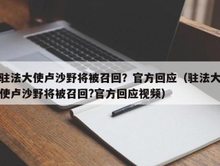 驻法大使卢沙野将被召回？官方回应（驻法大使卢沙野将被召回?官方回应视频）