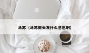 马苏（马苏做头发什么意思啊）