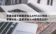苹果设备不断要求输入APPLEID密码（苹果手机一直要求输入id密码怎么办）