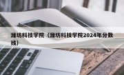 潍坊科技学院（潍坊科技学院2024年分数线）