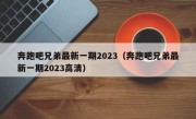 奔跑吧兄弟最新一期2023（奔跑吧兄弟最新一期2023高清）