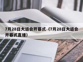 7月28日大运会开幕式（7月28日大运会开幕式直播）