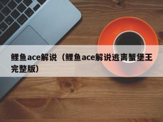 鲤鱼ace解说（鲤鱼ace解说逃离蟹堡王完整版）