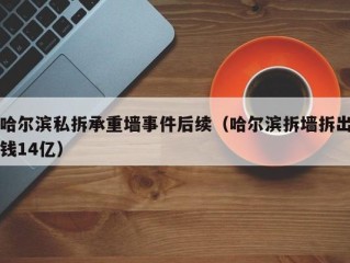 哈尔滨私拆承重墙事件后续（哈尔滨拆墙拆出钱14亿）