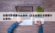 办银行卡需要什么条件（怎么办银行卡需要什么条件）