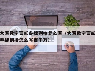 大写数字壹贰叁肆到拾怎么写（大写数字壹贰叁肆到拾怎么写百千万）