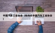 中国汽车工业协会（陈伟农中国汽车工业协会）