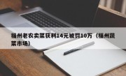 福州老农卖菜获利14元被罚10万（福州蔬菜市场）