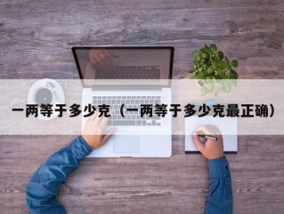一两等于多少克（一两等于多少克最正确）