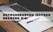 保你平安在线观看免费完整版（保你平安在线观看免费完整版_第9集）