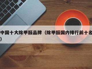 中国十大除甲醛品牌（除甲醛国内排行前十名）