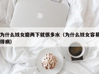 为什么妓女磨两下就很多水（为什么妓女容易得病）