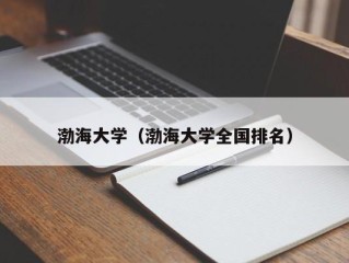 渤海大学（渤海大学全国排名）