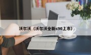 沃尔沃（沃尔沃全新s90上市）