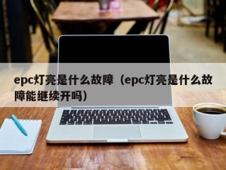 epc灯亮是什么故障（epc灯亮是什么故障能继续开吗）
