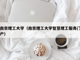 南京理工大学（南京理工大学智慧理工服务门户）