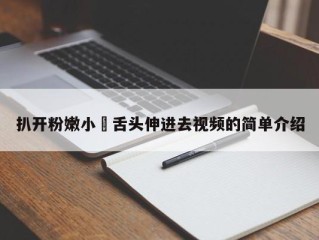 扒开粉嫩小泬舌头伸进去视频的简单介绍