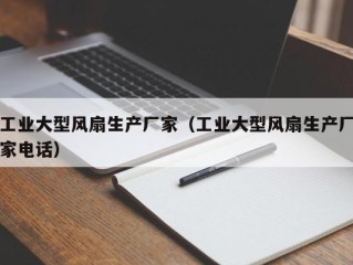 工业大型风扇生产厂家（工业大型风扇生产厂家电话）