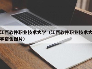 江西软件职业技术大学（江西软件职业技术大学宿舍图片）