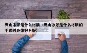 天山冰翠是什么材质（天山冰翠是什么材质的手镯对身体好不好）