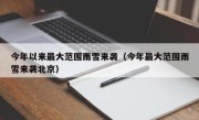 今年以来最大范围雨雪来袭（今年最大范围雨雪来袭北京）