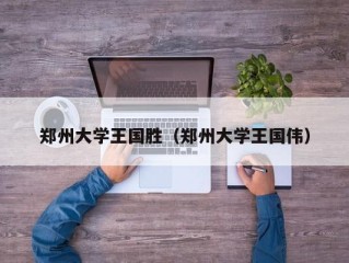 郑州大学王国胜（郑州大学王国伟）